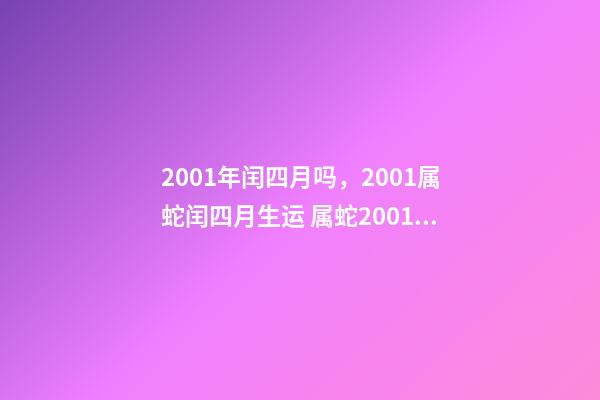 2001年闰四月吗，2001属蛇闰四月生运 属蛇2001年几月出生好，2001年属蛇人的吉利数字-第1张-观点-玄机派